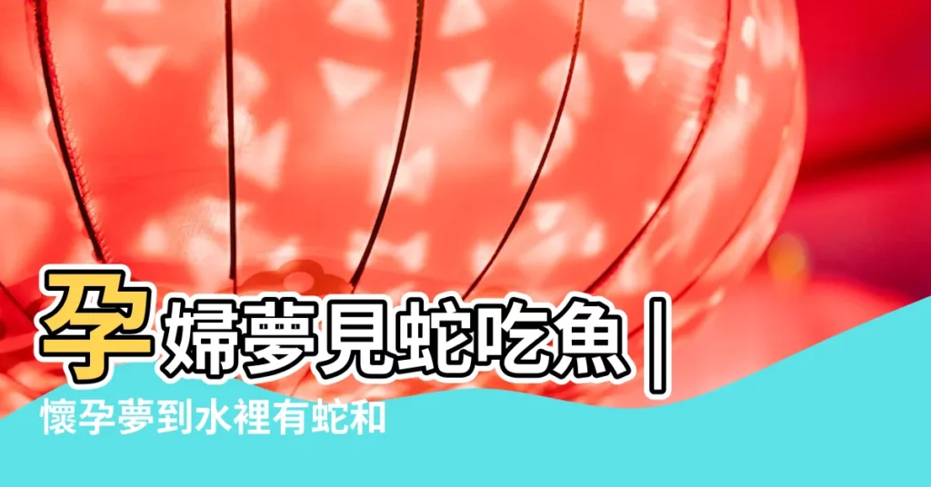 孕婦夢見蛇吃魚 |懷孕夢到水裡有蛇和魚 |孕婦夢見蛇和魚 |【孕婦夢見蛇和很多魚】