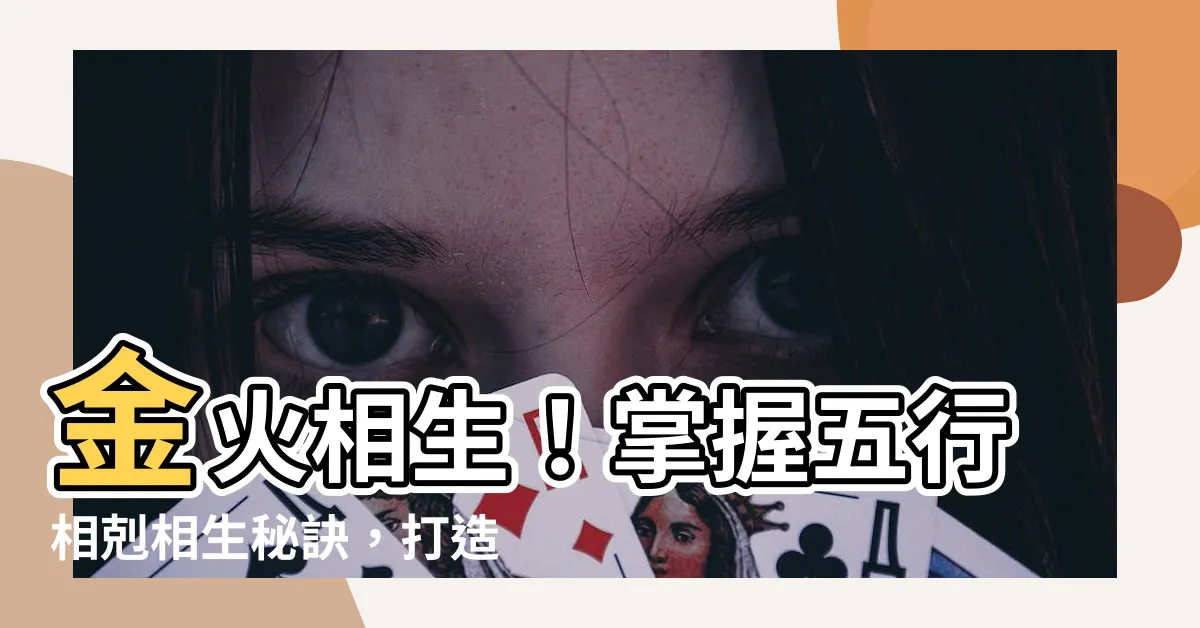 【金火 五行】金火相生！掌握五行相剋相生秘訣，打造和諧人生！