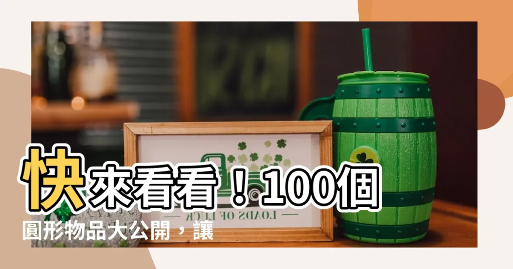 【圓形的東西有哪些】快來看看！100個圓形物品大公開，讓你秒懂！