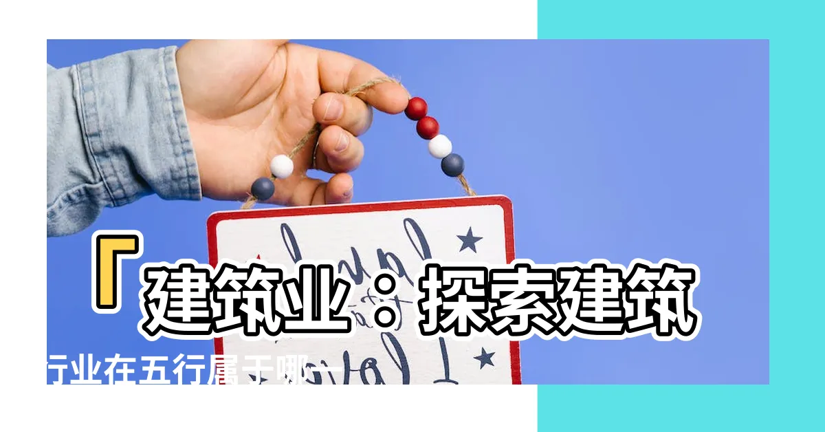 【建築業 五行】「建築業：探索建築行業在五行屬於哪一類？」