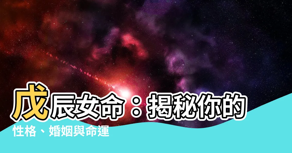 【戊辰女】戊辰女命:揭秘你的性格、婚姻與命運