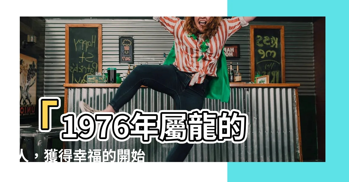 【1976年五行】「1976年屬龍的人，獲得幸福的開始時刻！」