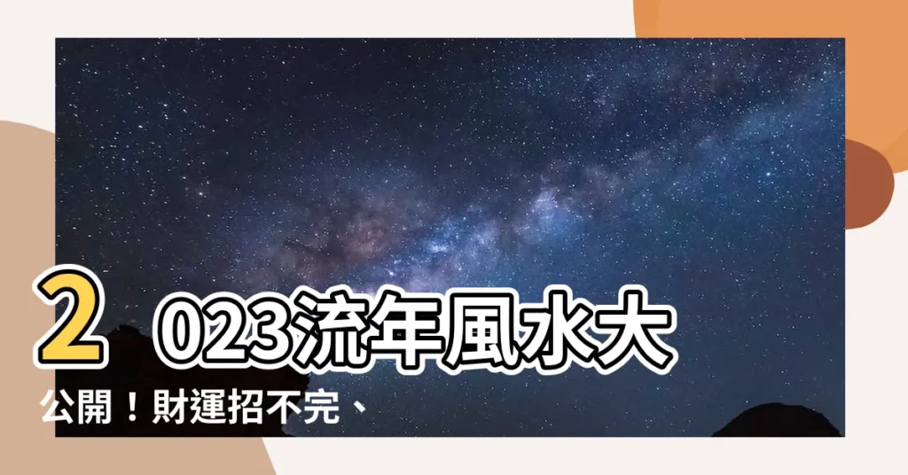 【2023 流年風水】2023流年風水大公開！財運招不完、貴人助不停