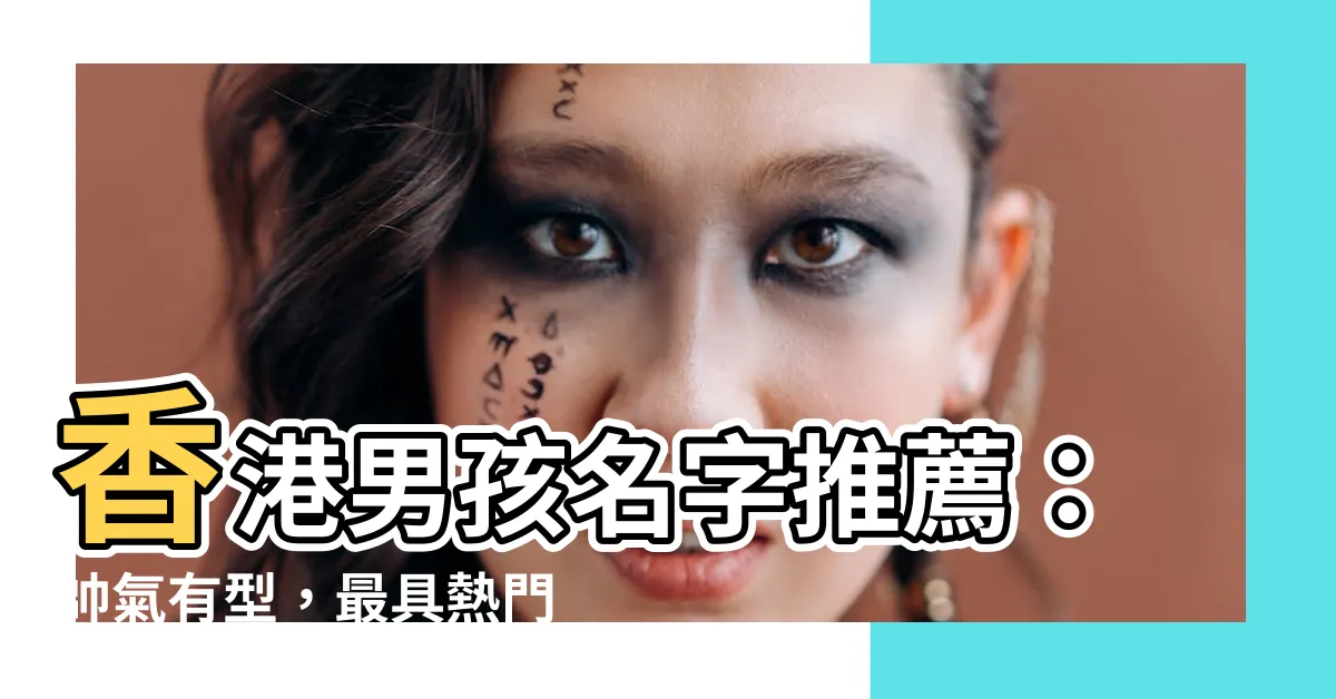【香港名字男】香港男孩名字推薦：帥氣有型，最具熱門的名字大揭秘！