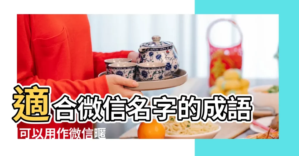 適合微信名字的成語 |可以用作微信暱稱的四字成語有哪些 |有什麼四字成語適合做微信名字 |【是個微信名字的成語】