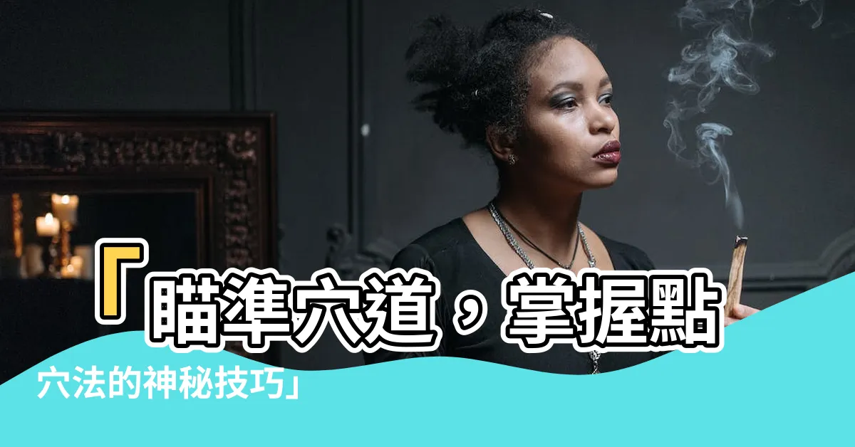 【點穴法】「瞄準穴道，掌握點穴法的神秘技巧」