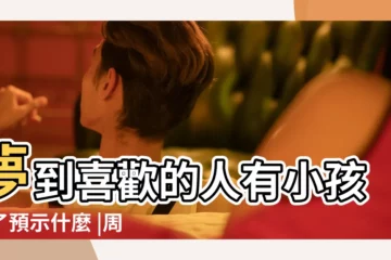 【夢見和喜歡的人有個孩子】夢到喜歡的人有小孩子了預示什麼 |周公解夢 |夢見和喜歡的人有孩子 |
