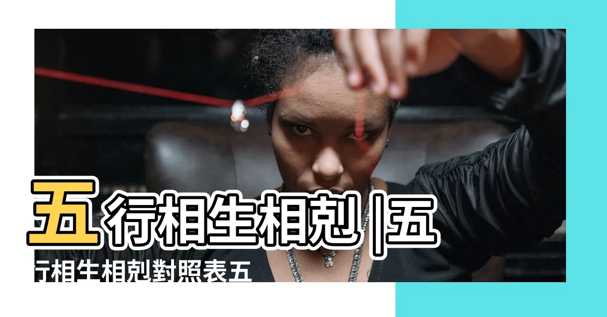 【生肖五行相生相剋】五行相生相剋 |五行相生相剋對照表五行屬相 |根據十二屬相之間相合 |