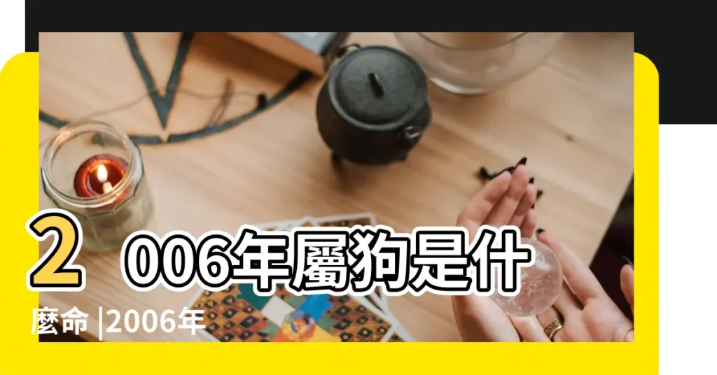 2006年屬狗是什麼命 |2006年屬什麼生肖 |2006年是民國幾年 |【2006年屬像】