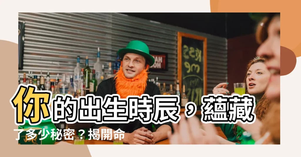 【出生時辰命格】你的出生時辰，藴藏了多少秘密？揭開命中註定的命格！