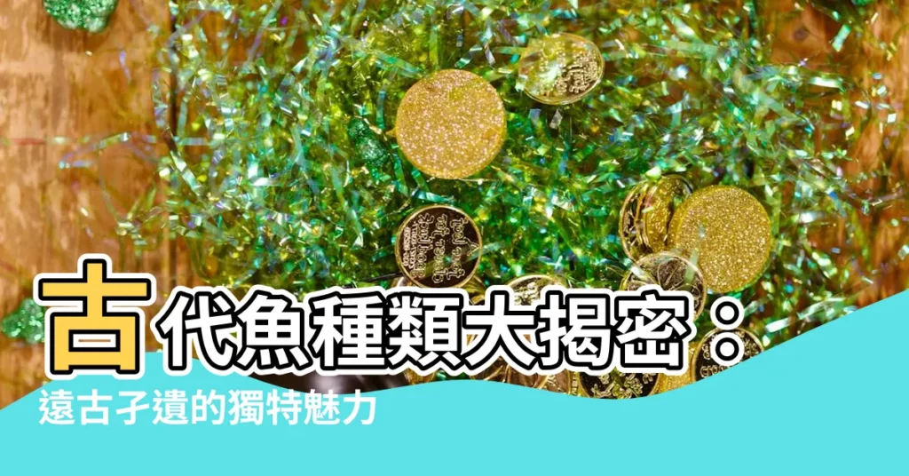 【古代魚種類】古代魚種類大揭密：遠古孑遺的獨特魅力