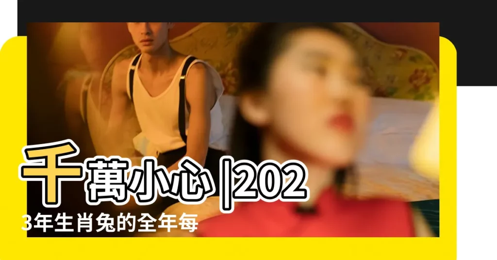 千萬小心 |2023年生肖兔的全年每月運勢 |生肖兔要注意 |【屬兔32歲今年每月運勢】
