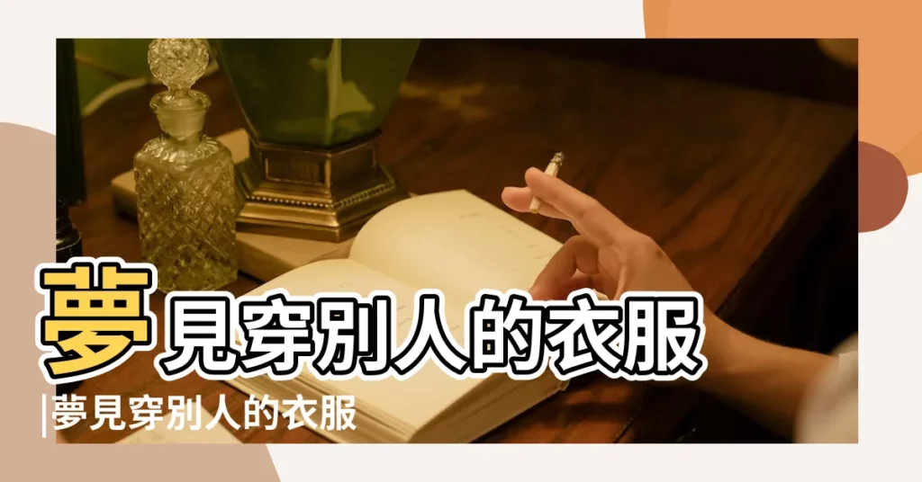 夢見穿別人的衣服 |夢見穿別人的衣服含義周公解夢 |夢見穿別人的衣服 |【夢見穿別人男人的衣服是什麼意思】