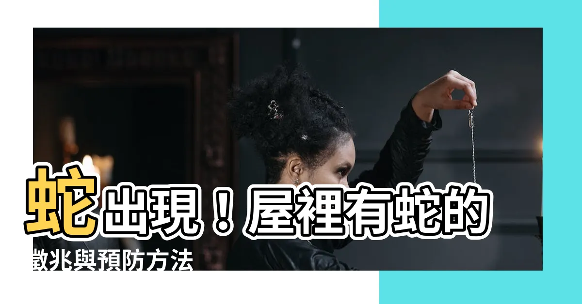 【蛇出現】蛇出現！屋裡有蛇的徵兆與預防方法