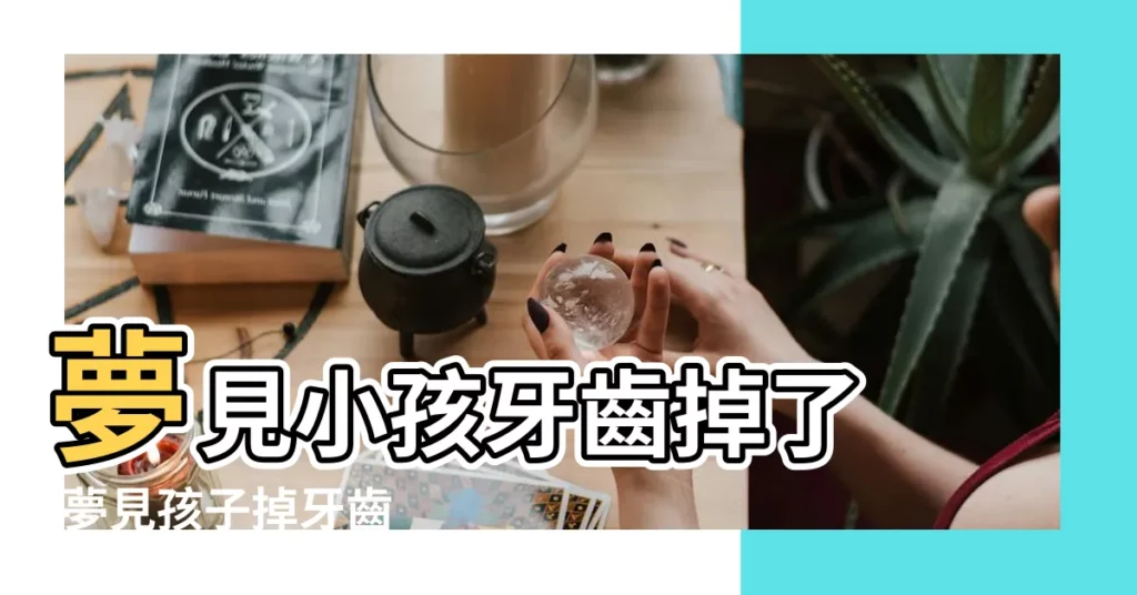 夢見小孩牙齒掉了 |夢見孩子掉牙齒 |夢見別人掉牙沒出血 |【夢見小孩掉牙齒沒出血了怎麼回事呢】