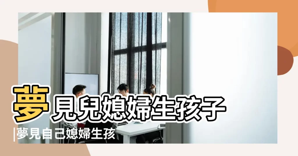 夢見兒媳婦生孩子 |夢見自己媳婦生孩子有什麼預兆夢 |做夢夢見媳婦生孩子好不好 |【我媳婦做夢夢見孩子是什麼意思】