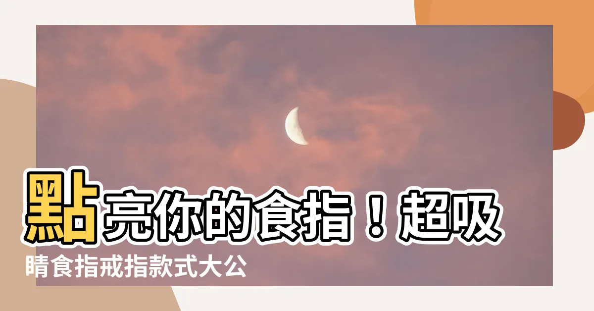 【食指戒指款式】點亮你的食指！超吸睛食指戒指款式大公開