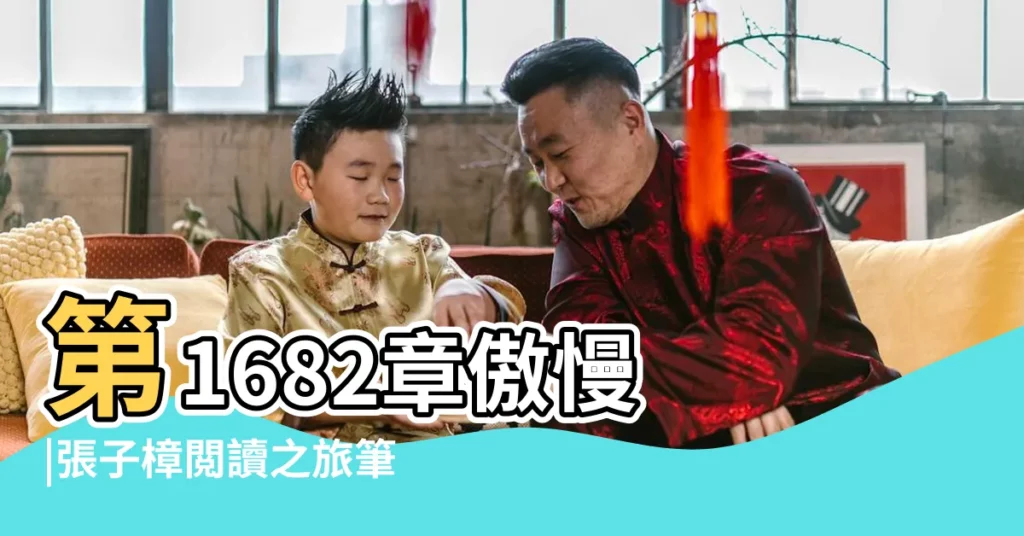 第1682章傲慢 |張子樟閲讀之旅筆記 |張子取名男孩名字 |【男孩叫張子什麼豬年的】