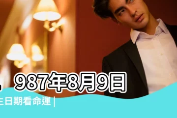 【1987年8月9號早晨出生的命運如何】1987年8月9日出生日期看命運 |1987年8月9日出生時間看命運 |出生時間看命運 |