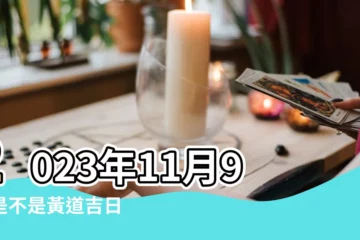 【公曆11月9日是吉日嗎】2023年11月9日是不是黃道吉日 |11月9日是吉日嗎 |2023年陰曆11月9日是不是黃道吉日 |