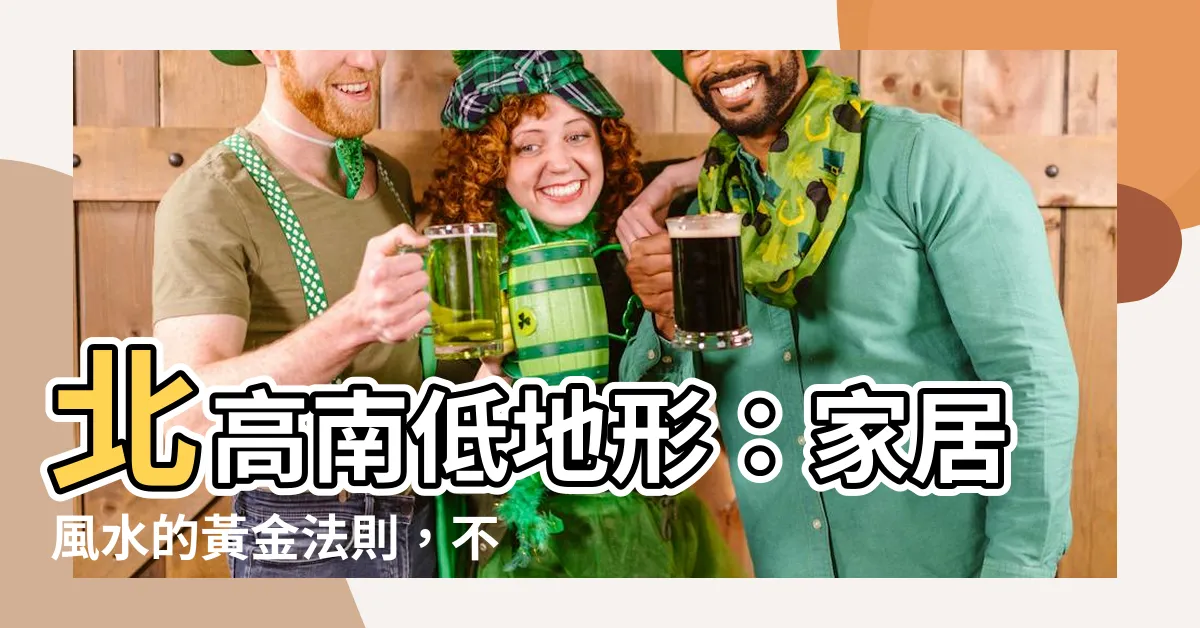 【北高南低】北高南低地形：家居風水的黃金法則，不可不知！