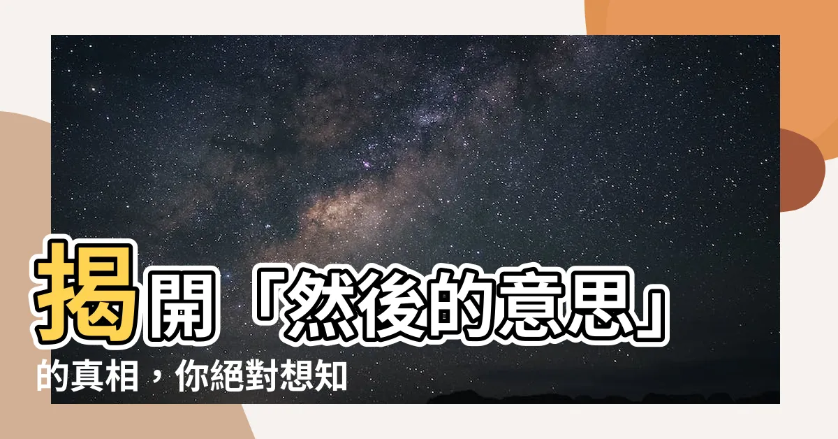 【然後的意思】揭開「然後的意思」的真相，你絕對想知道的事情