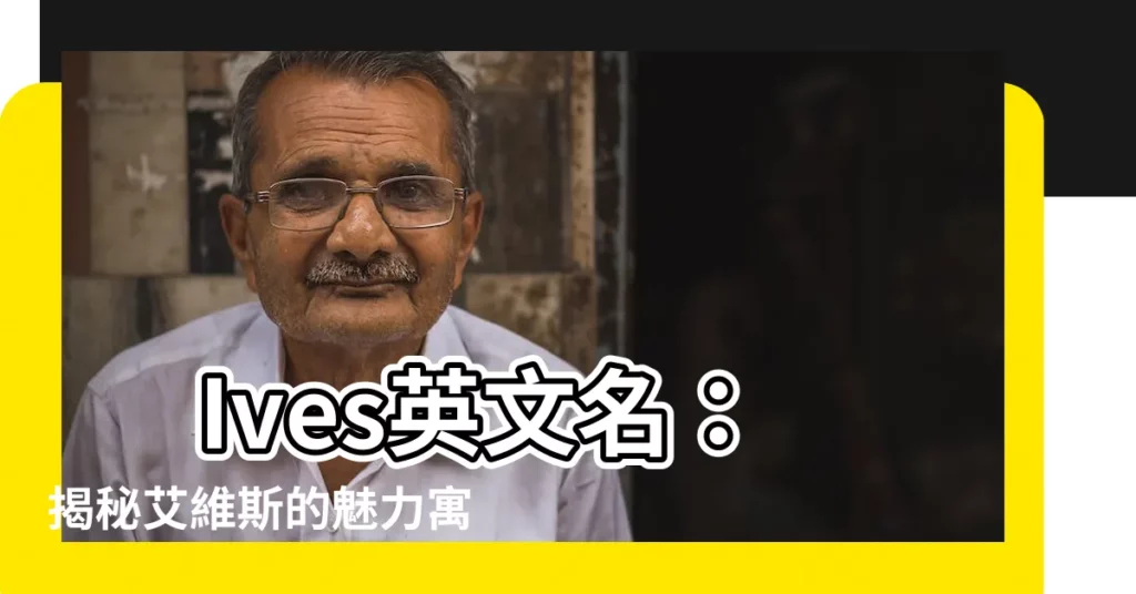 【ives英文名】 Ives英文名:揭秘艾維斯的魅力寓意,讓你與眾不同