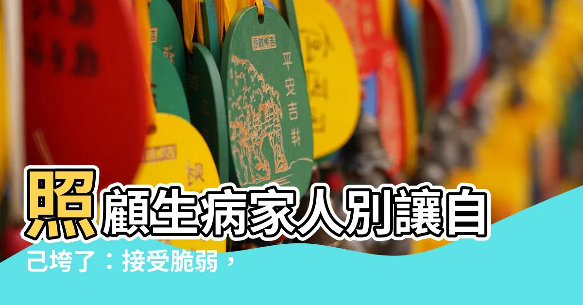 【家人有病】照顧生病家人別讓自己垮了：接受脆弱，善待自己