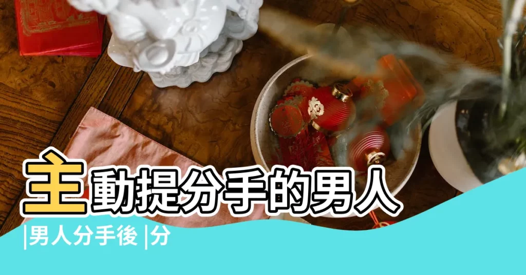主動提分手的男人 |男人分手後 |分手後會傷心嗎 |【男人 主動 分手 難過】