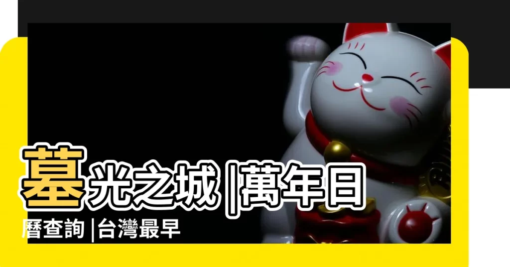 墓光之城 |萬年日曆查詢 |台灣最早的墓葬羣 |【2019年古歷二月初七上墳好嗎】