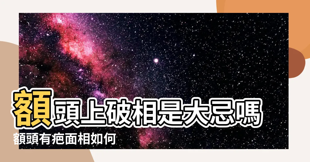 【額頭破相】額頭上破相是大忌嗎額頭有疤面相如何 |疤痕帶來黴運恐漏財還愛上爛人 |額頭破相了有什麼説法會影響命運嗎 |