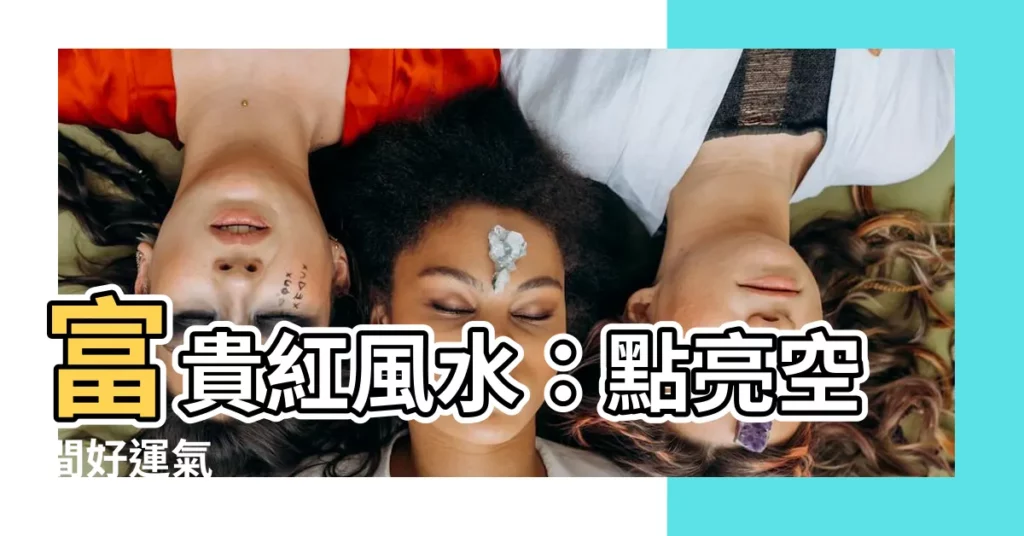 【富貴紅風水】富貴紅風水：點亮空間好運氣
