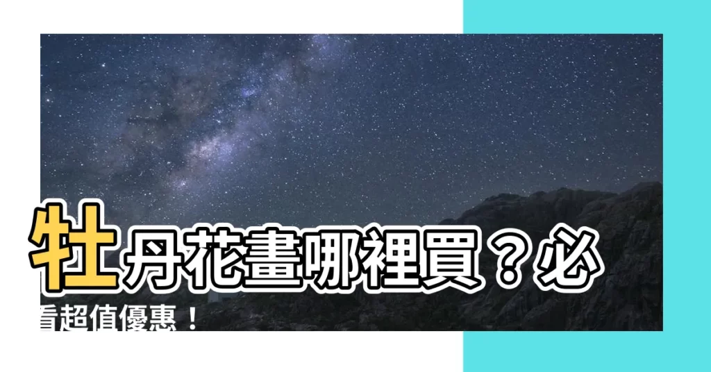 【牡丹花畫哪裡買】牡丹花畫哪裡買？必看超值優惠！