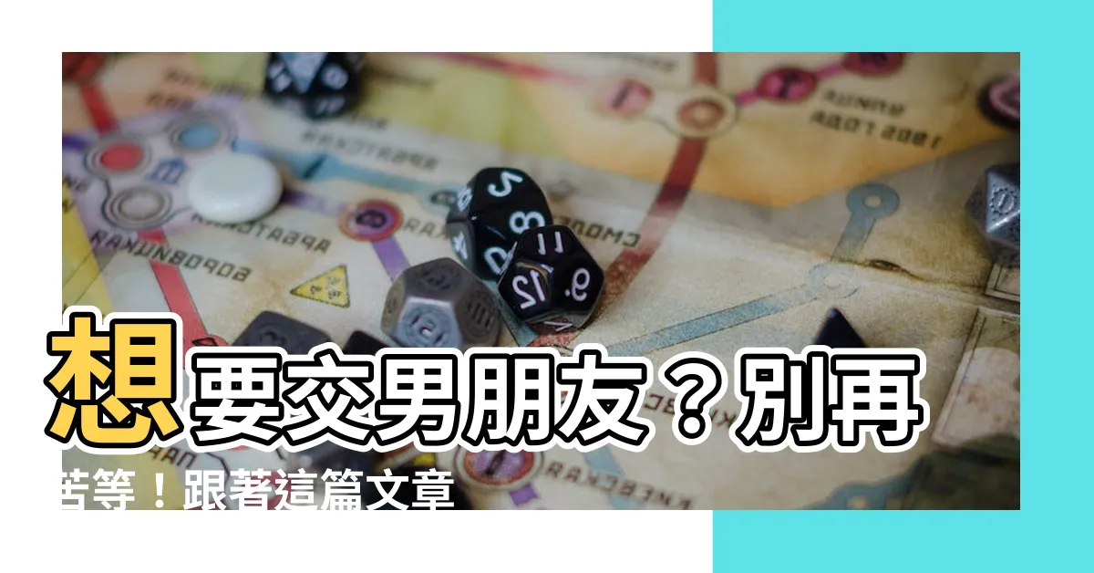 【怎麼交男朋友】想要交男朋友？別再苦等！跟著這篇文章交出完美另一半