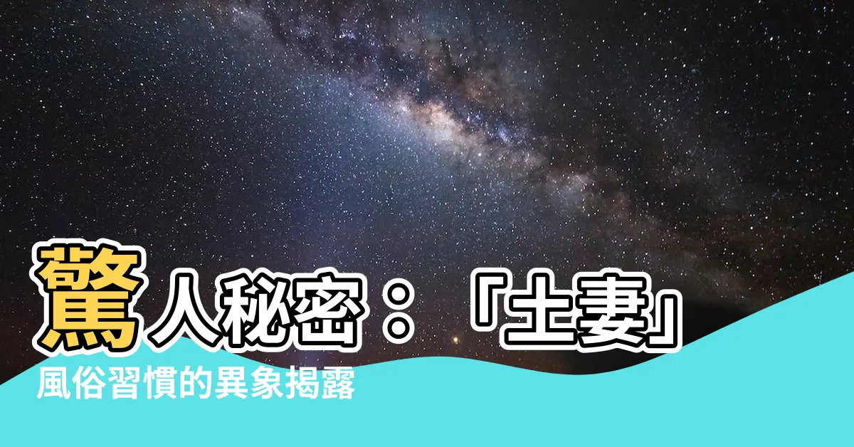 【土妻】驚人秘密：「土妻」風俗習慣的異象揭露！