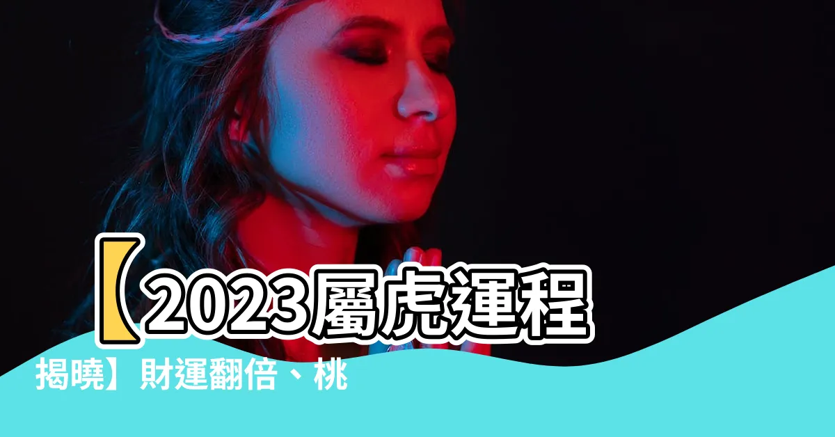 【虎年運程】【2023屬虎運程揭曉】財運翻倍、桃花運爆發，你絕不能錯過！