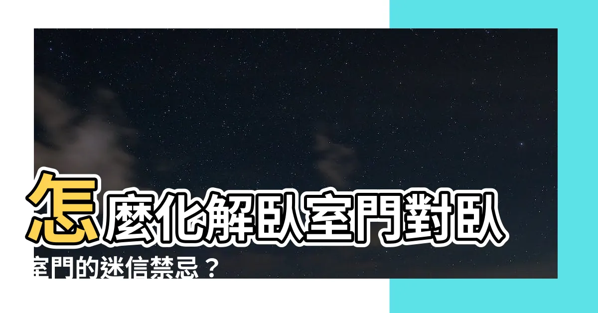 【卧室門對卧室門】怎麼化解卧室門對卧室門的迷信禁忌？
