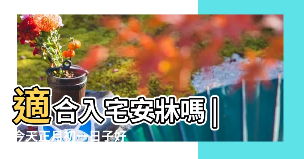 適合入宅安牀嗎 |今天正月初一日子好嗎 |2019年農曆正月初一是黃道吉日嗎 |【2019農曆初一是吉日嗎】