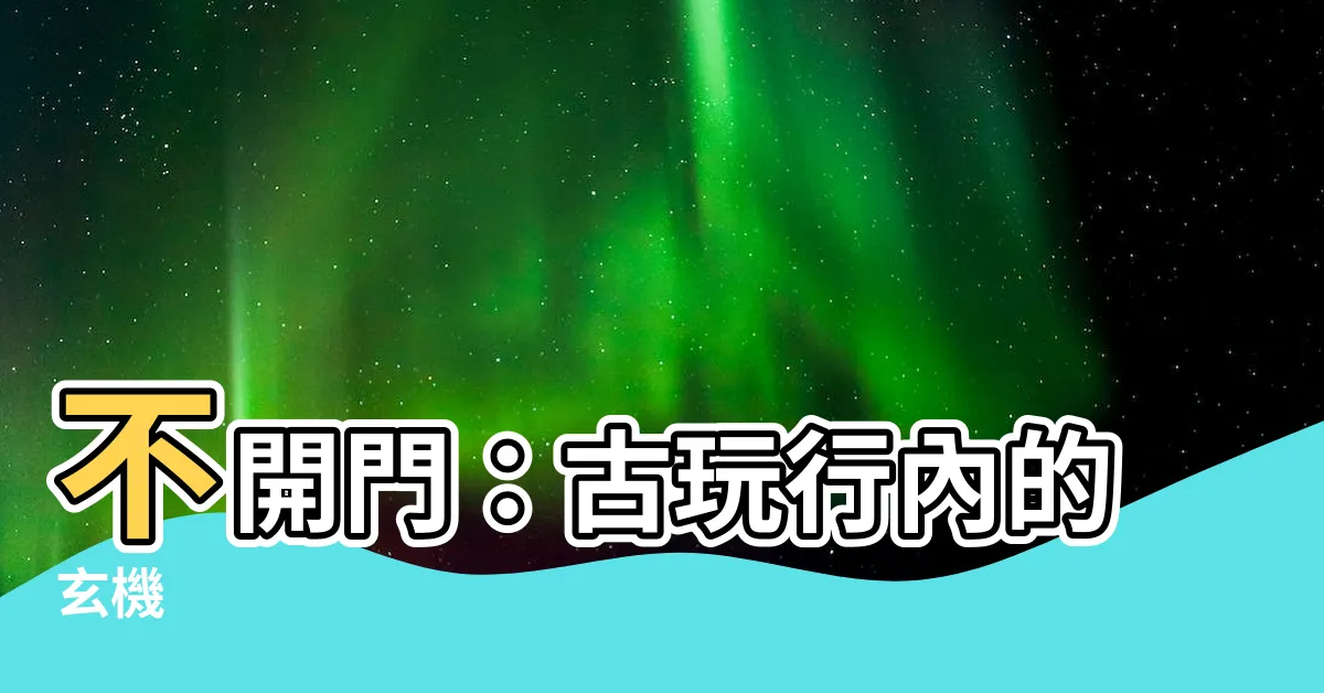 【不開門】不開門：古玩行內的玄機