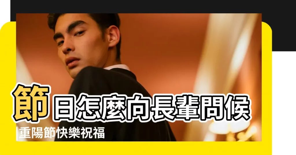 節日怎麼向長輩問候 |重陽節快樂祝福語整理 |句長輩問候祝福語 |【哪些節日要向長輩問好】