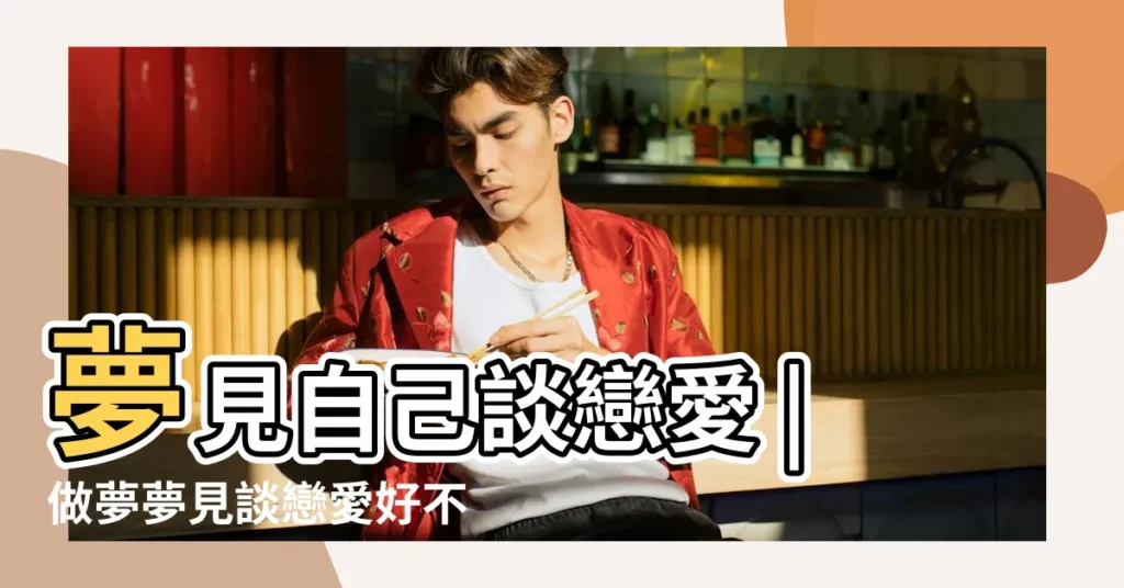 夢見自己談戀愛 |做夢夢見談戀愛好不好 |夢見自己談戀愛 |【夢到我談戀愛 周公解夢】