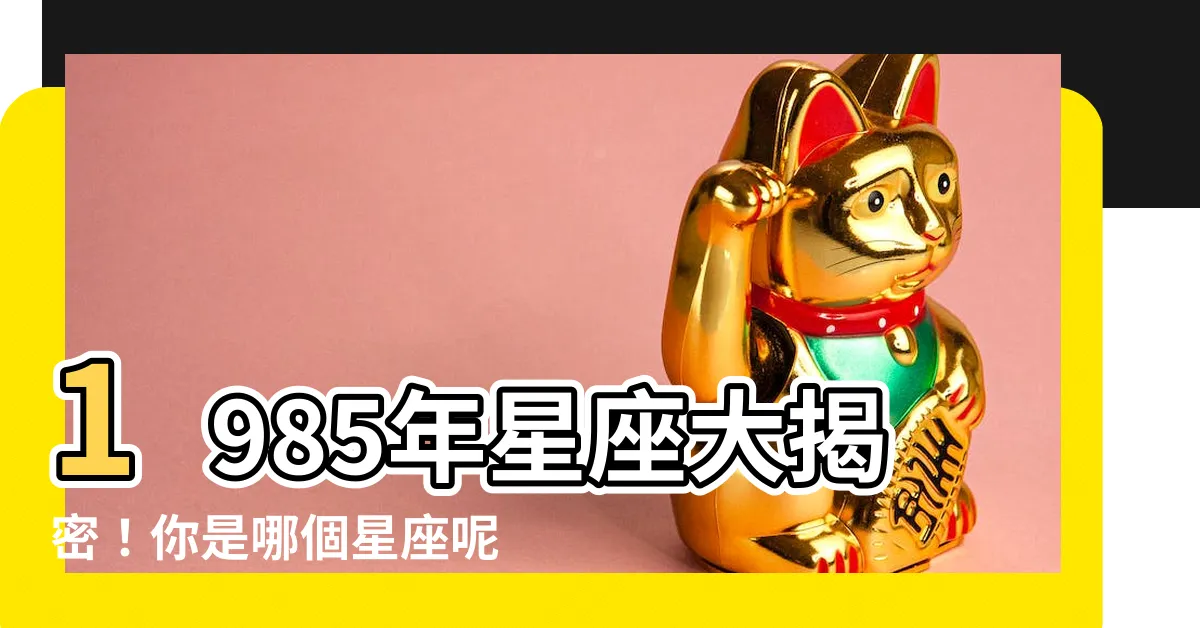 【1985年星座】1985年星座大揭密！你是哪個星座呢？
