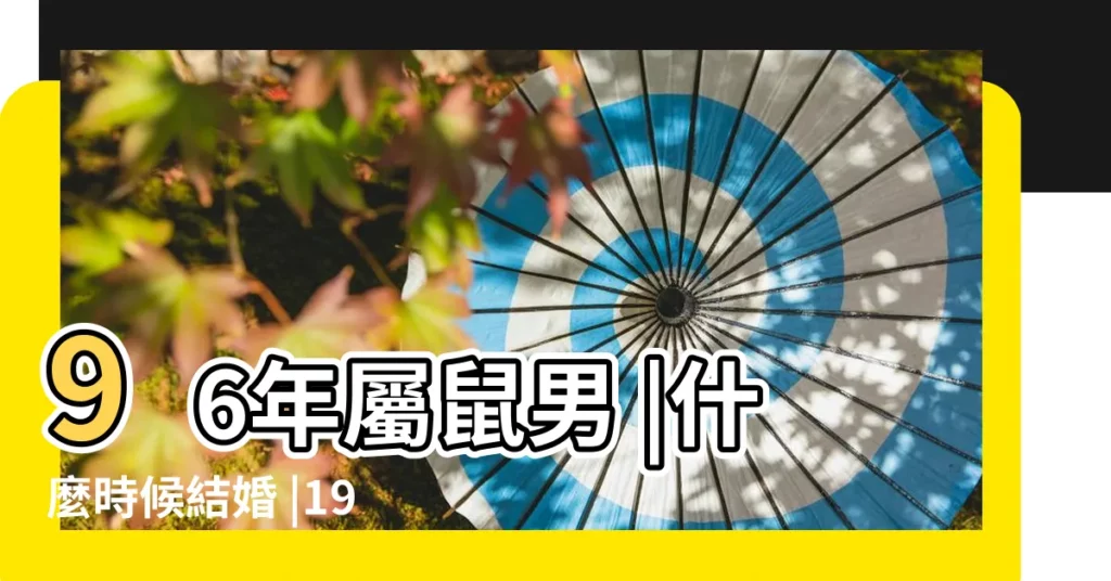 96年屬鼠男 |什麼時候結婚 |1996年屬鼠的屬相婚配表 |【1996年男鼠婚配如何】