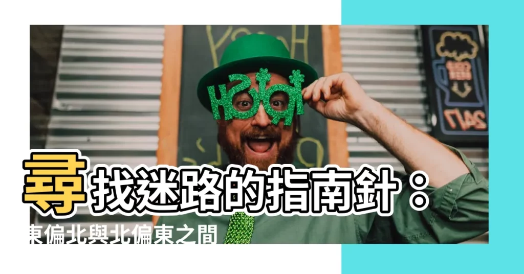 【東偏北】尋找迷路的指南針：東偏北與北偏東之間的區別