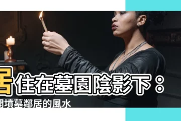 【住在墳墓附近】居住在墓園陰影下：揭開墳墓鄰居的風水秘密