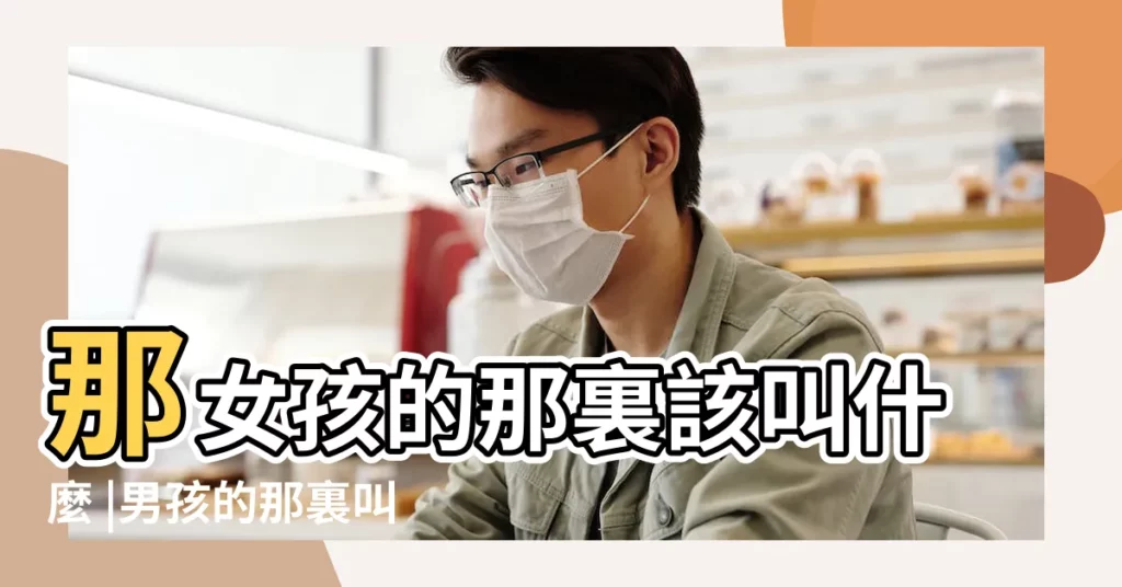 那女孩的那裏該叫什麼 |男孩的那裏叫小雞雞 |小女孩的名字 |【小女孩的下面叫什麼名字叫什麼名字】