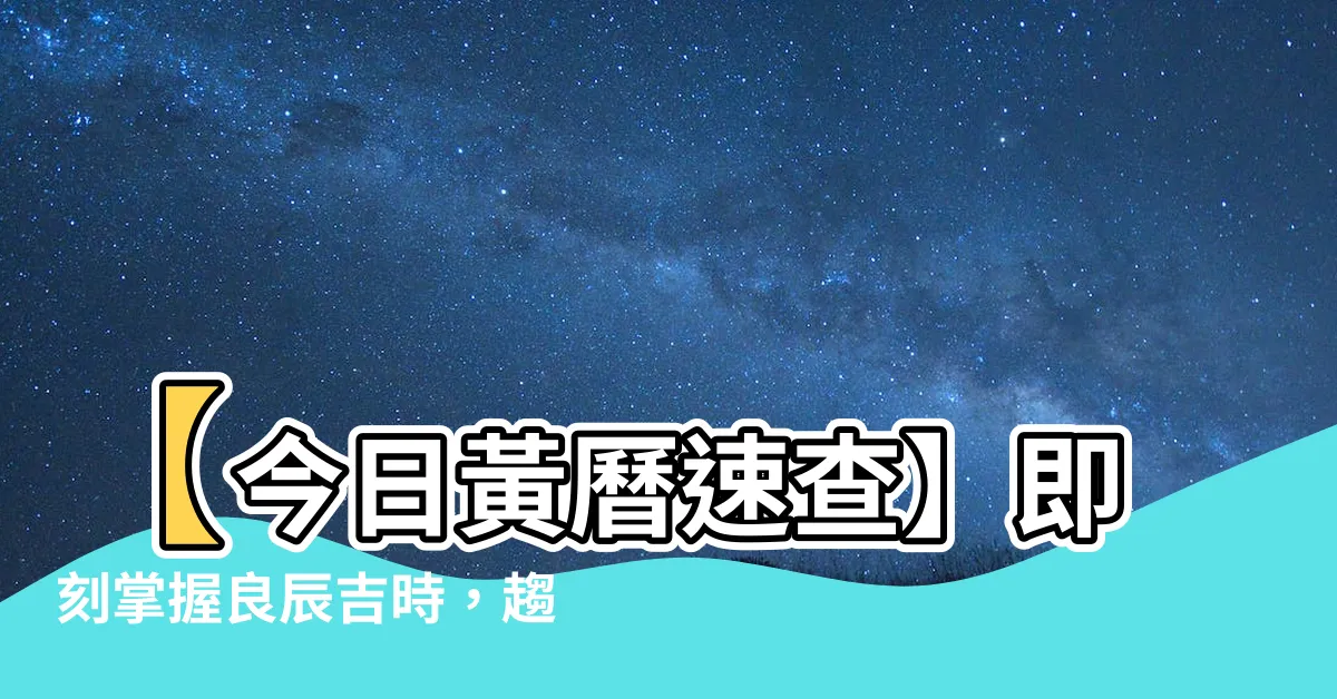 【今日黃曆】【今日黃曆速查】即刻掌握良辰吉時，趨吉避兇！