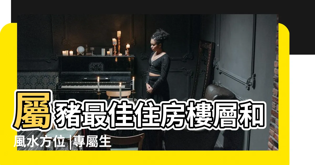 【屬豬風水】屬豬最佳住房樓層和風水方位 |專屬生肖豬的人的風水 |屬豬幸運色 |