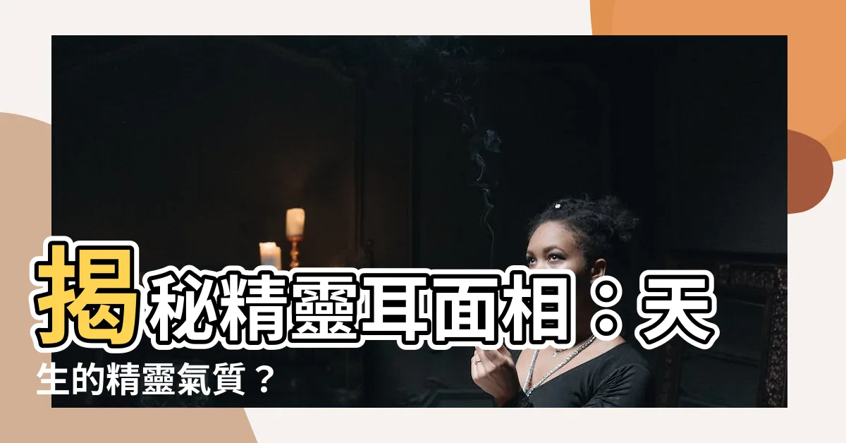 【精靈耳面相】揭秘精靈耳面相：天生的精靈氣質？