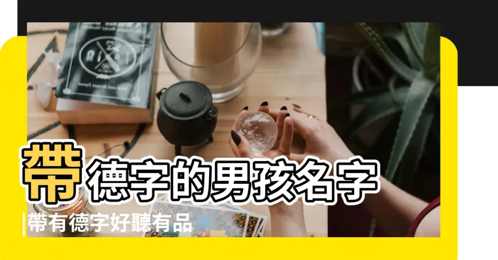 帶德字的男孩名字 |帶有德字好聽有品質名字大全 |德才兼備 |【男孩取名字帶德的寓意】